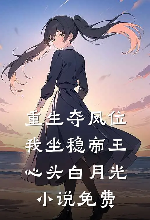 重生夺凤位，我坐稳帝王心头白月光小说免费