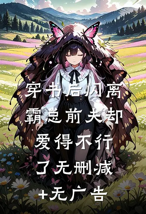 穿书后闪离，霸总前夫却爱得不行了无删减+无广告