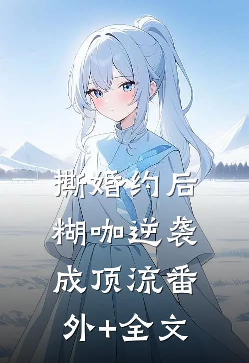 撕婚约后，糊咖逆袭成顶流(番外)+(全文)
