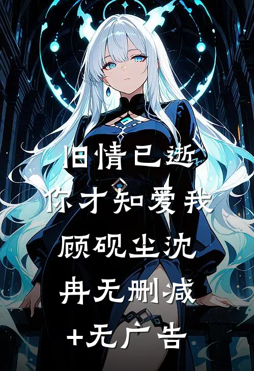 旧情已逝，你才知爱我顾砚尘沈冉无删减+无广告