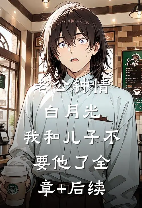 老公钟情白月光，我和儿子不要他了全章+后续