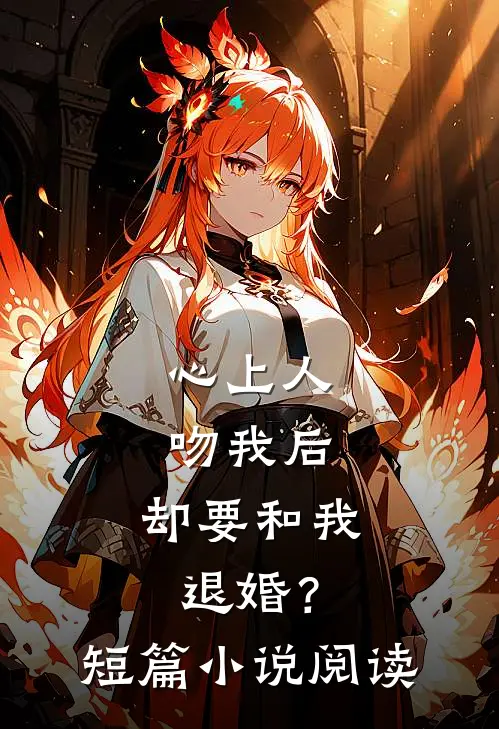 心上人吻我后，却要和我退婚？短篇小说阅读