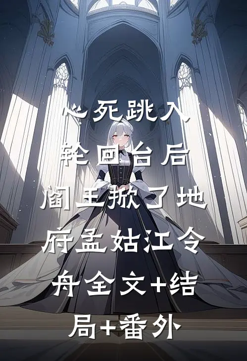 心死跳入轮回台后，阎王掀了地府孟姑江令舟全文+结局+番外