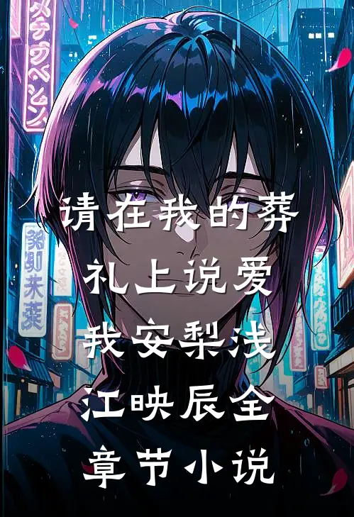 请在我的葬礼上说爱我安梨浅江映辰全章节小说