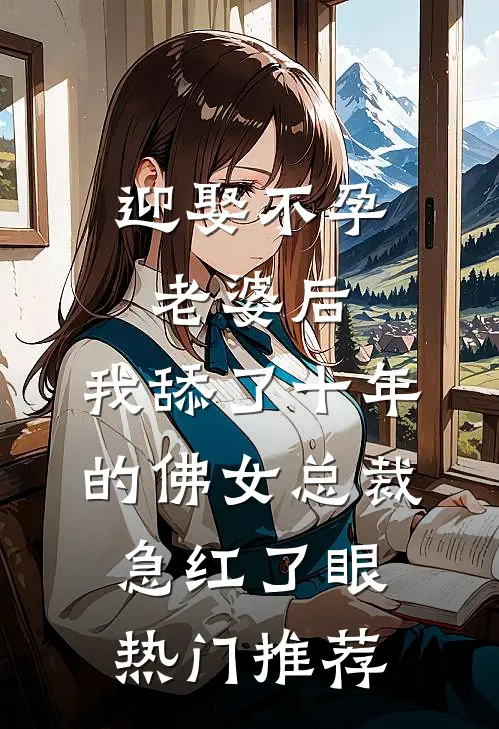 迎娶不孕老婆后，我舔了十年的佛女总裁急红了眼热门推荐