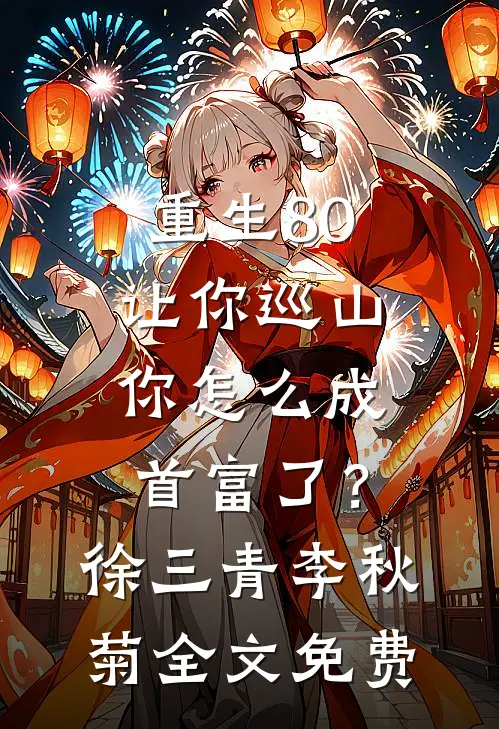 重生80：让你巡山，你怎么成首富了？徐三青李秋菊全文免费