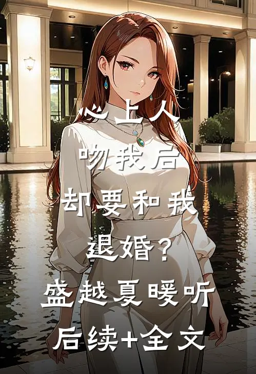 心上人吻我后，却要和我退婚？盛越夏暖听后续+全文