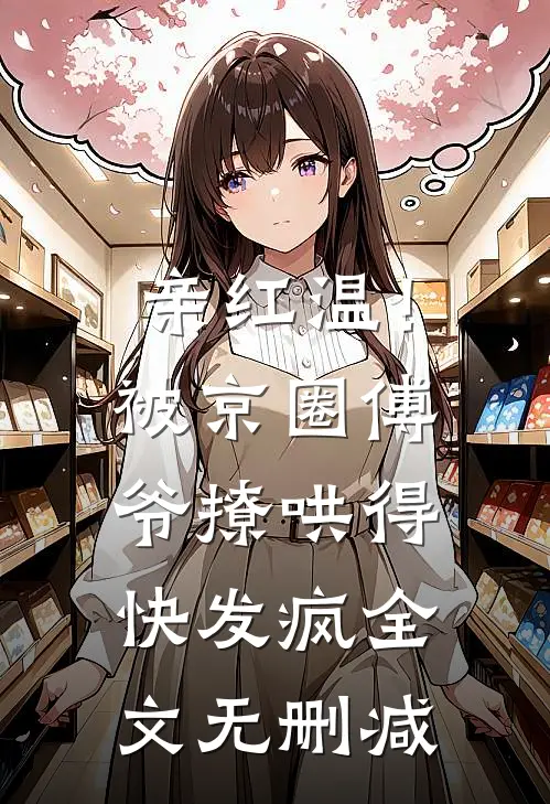 亲红温！被京圈傅爷撩哄得快发疯全文无删减