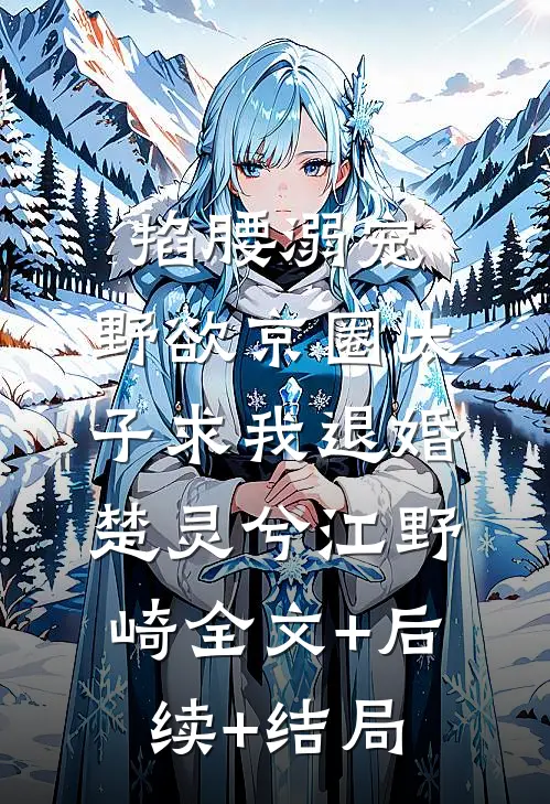 掐腰溺宠，野欲京圈太子求我退婚楚灵兮江野崎全文+后续+结局
