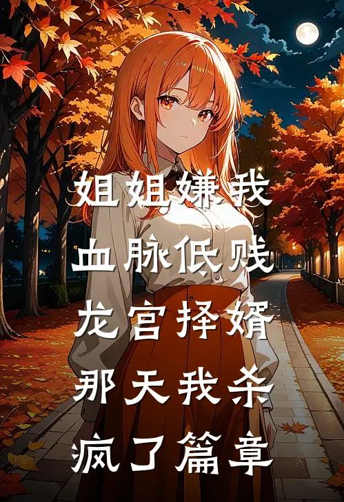 姐姐嫌我血脉低贱，龙宫择婿那天我杀疯了篇章