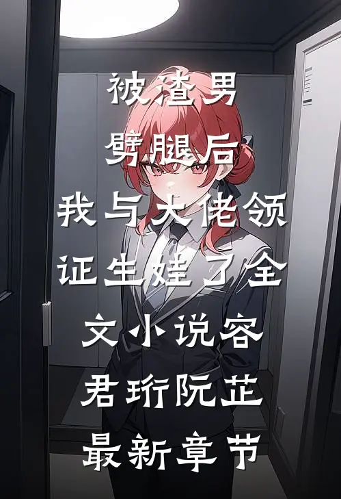 被渣男劈腿后，我与大佬领证生娃了全文小说容君珩阮芷最新章节