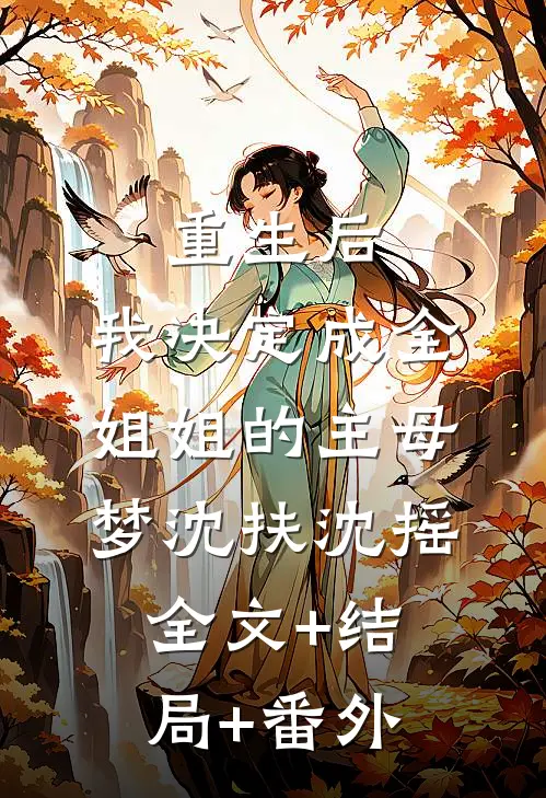重生后，我决定成全姐姐的主母梦沈扶沈摇全文+结局+番外