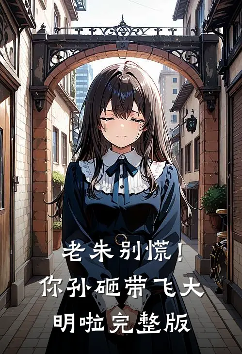 老朱别慌！你孙砸带飞大明啦完整版
