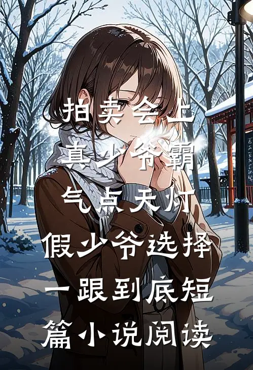拍卖会上真少爷霸气点天灯，假少爷选择一跟到底短篇小说阅读