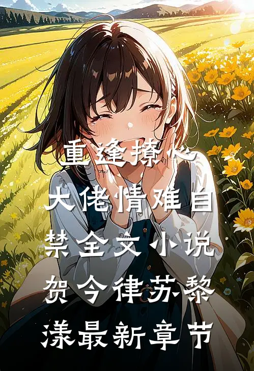 重逢撩心，大佬情难自禁全文小说贺今律苏黎漾最新章节