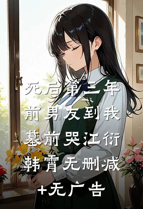 死后第三年，前男友到我墓前哭江衍韩霄无删减+无广告