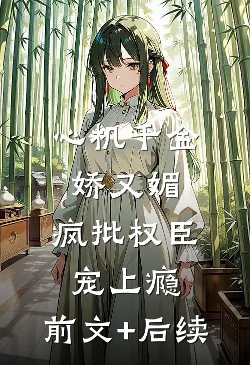 心机千金娇又媚，疯批权臣宠上瘾:前文+后续