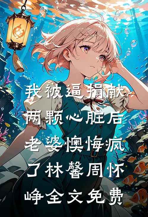 我被逼捐献两颗心脏后，老婆懊悔疯了林馨周怀峥全文免费
