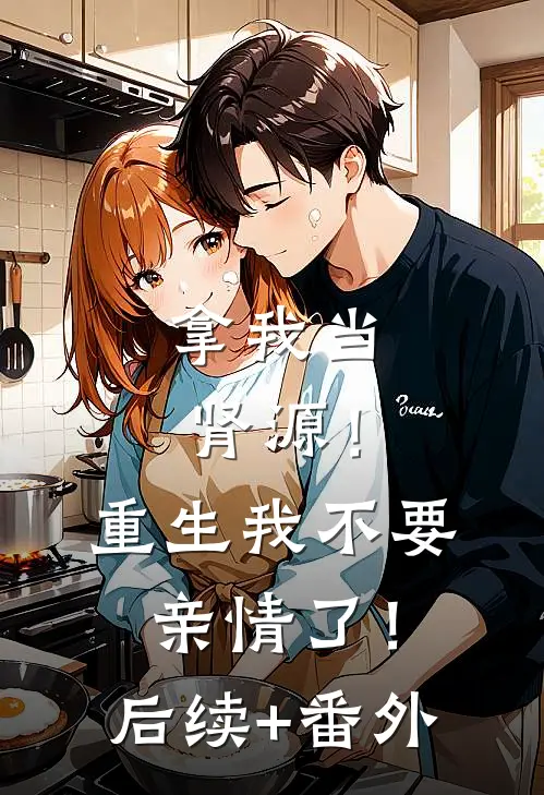 拿我当肾源！重生我不要亲情了！后续+番外