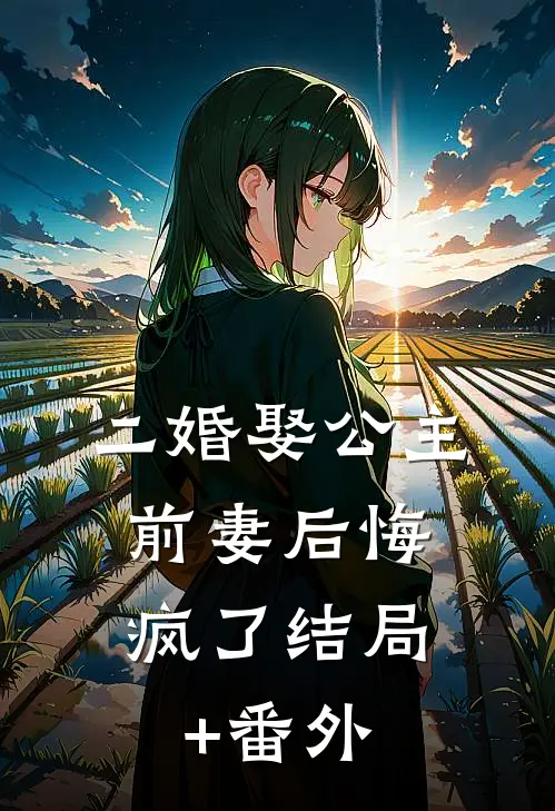 二婚娶公主，前妻后悔疯了结局+番外