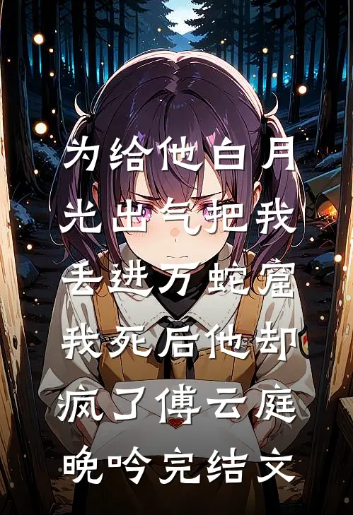 为给他白月光出气把我丢进万蛇窟，我死后他却疯了傅云庭晚吟完结文