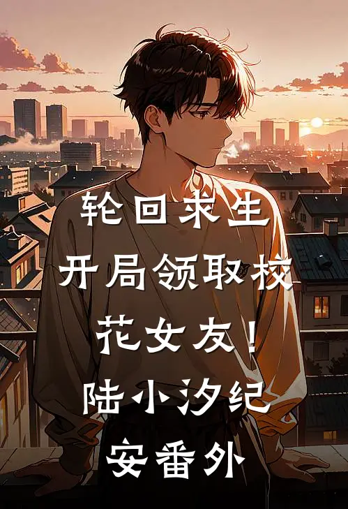轮回求生，开局领取校花女友！陆小汐纪安番外