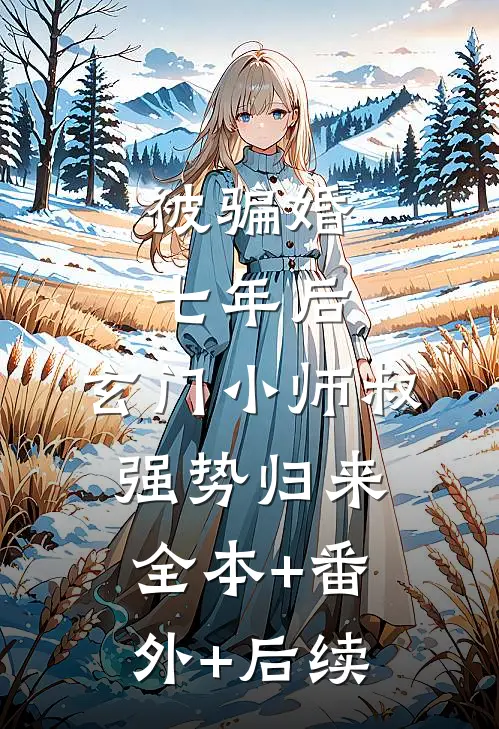 被骗婚七年后，玄门小师叔强势归来:全本+番外+后续