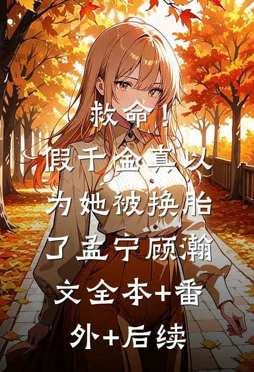 救命！假千金真以为她被换胎了孟宁顾瀚文:全本+番外+后续