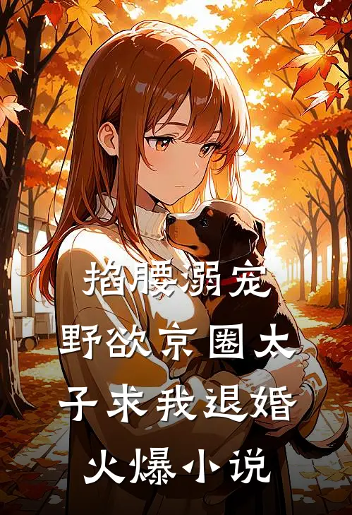 掐腰溺宠，野欲京圈太子求我退婚火爆小说