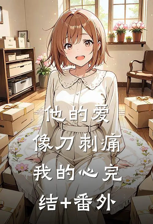 他的爱，像刀刺痛我的心完结+番外