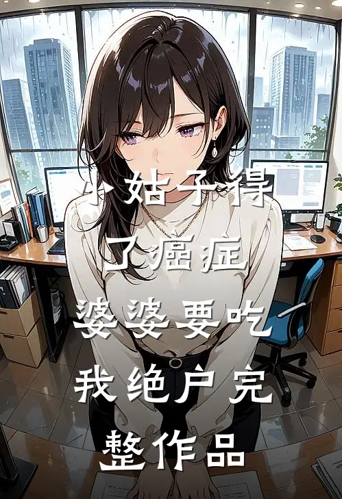 小姑子得了癌症，婆婆要吃我绝户完整作品
