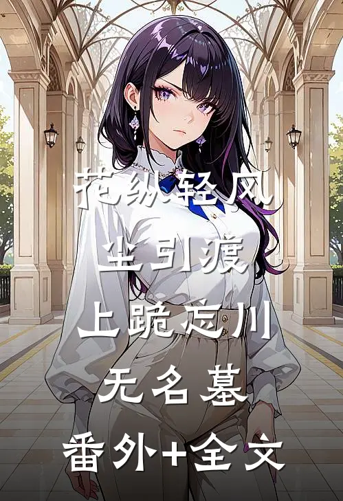 花纵轻风尘引渡，上跪忘川无名墓:(番外)+(全文)