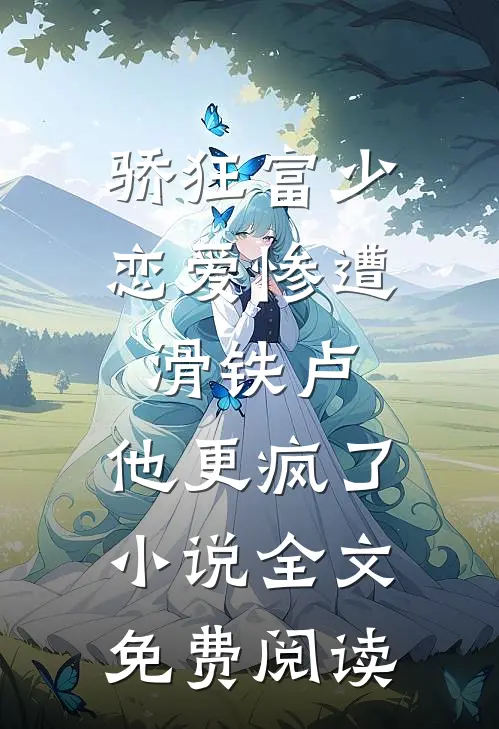 骄狂富少恋爱惨遭滑铁卢，他更疯了小说全文免费阅读