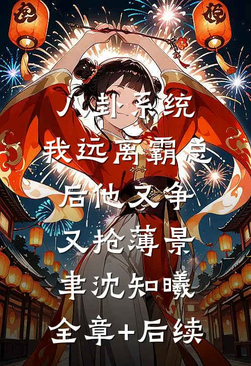 八卦系统：我远离霸总后他又争又抢薄景聿沈知曦:全章+后续