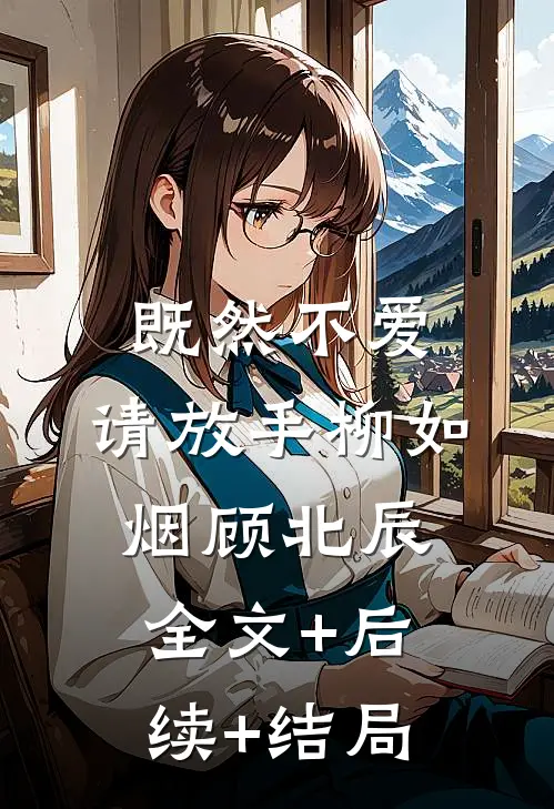 既然不爱，请放手柳如烟顾北辰:全文+后续+结局