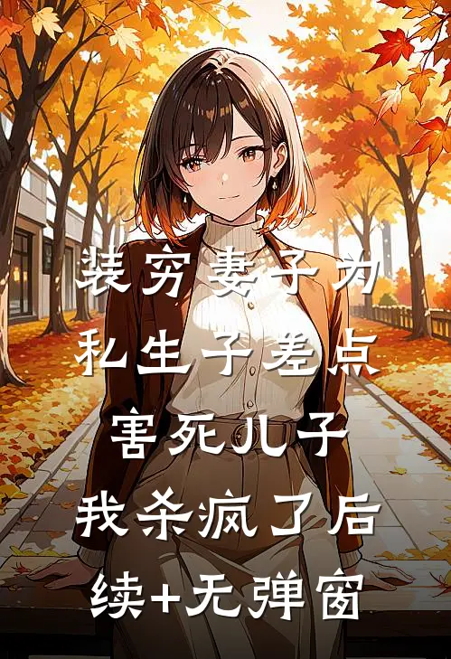 装穷妻子为私生子差点害死儿子，我杀疯了后续+无弹窗