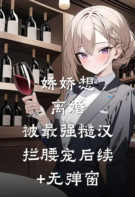 娇娇想离婚，被最强糙汉拦腰宠后续+无弹窗