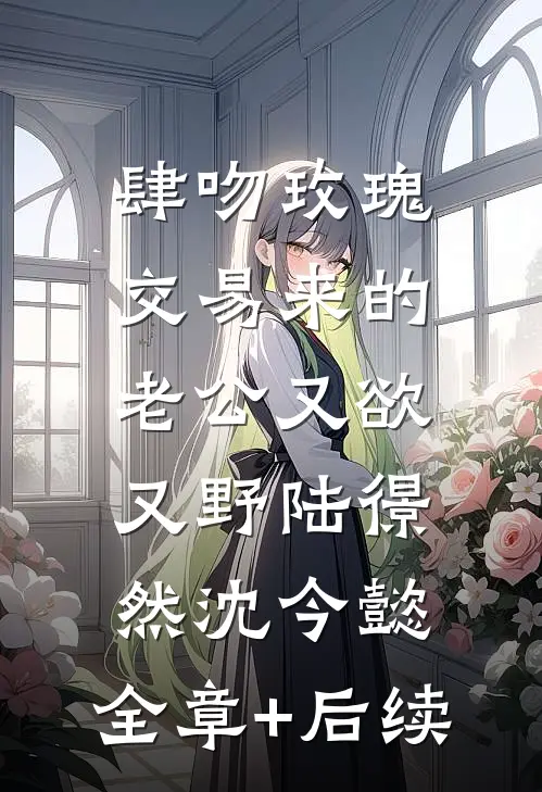 肆吻玫瑰：交易来的老公又欲又野陆憬然沈今懿:全章+后续
