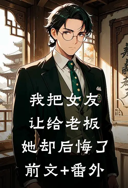 我把女友让给老板，她却后悔了前文+番外