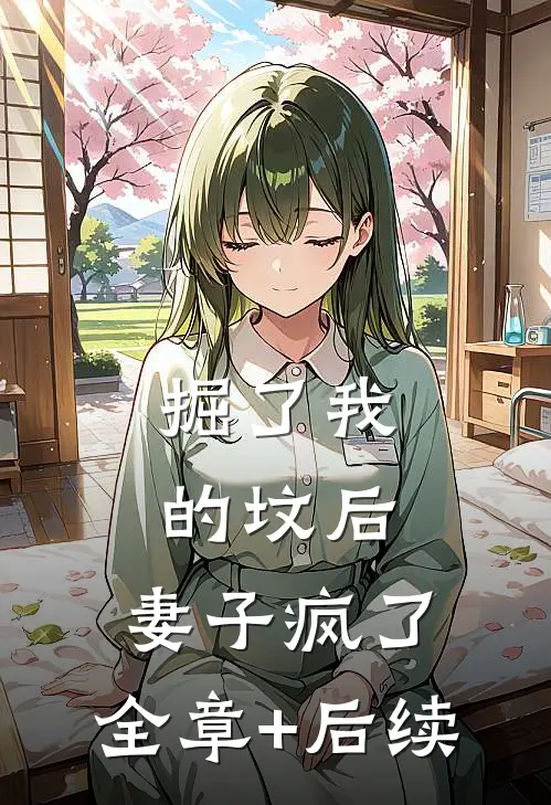 掘了我的坟后，妻子疯了:全章+后续