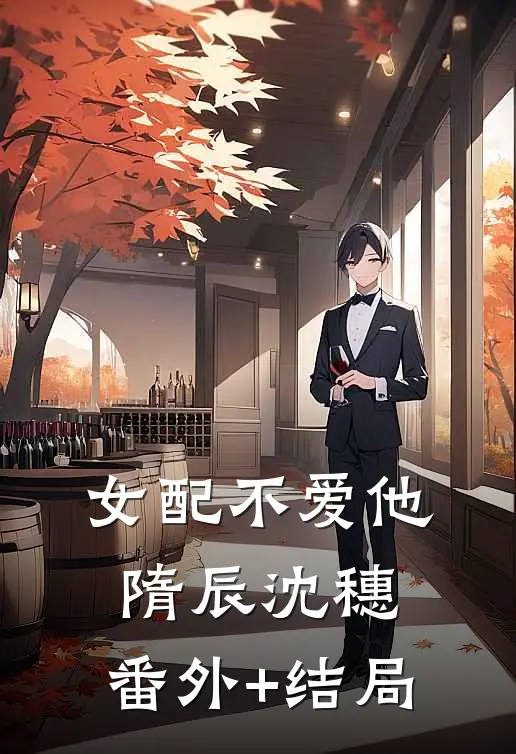 女配不爱他隋辰沈穗:(番外)+(结局)