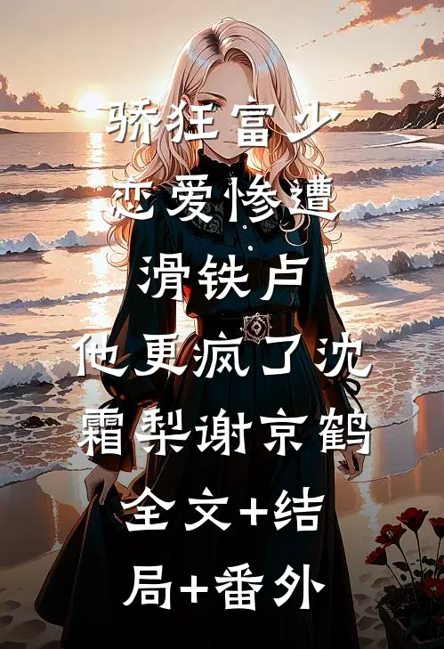 骄狂富少恋爱惨遭滑铁卢，他更疯了沈霜梨谢京鹤:全文+结局+番外