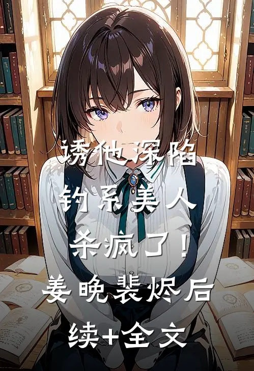 诱他深陷：钓系美人杀疯了！姜晚裴烬后续+全文