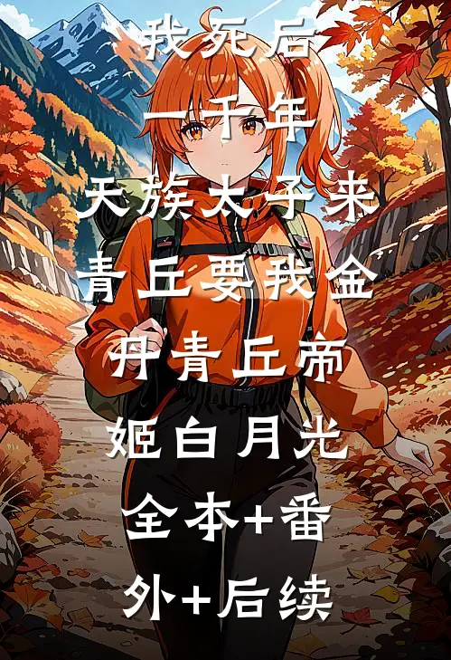 我死后一千年，天族太子来青丘要我金丹青丘帝姬白月光:全本+番外+后续