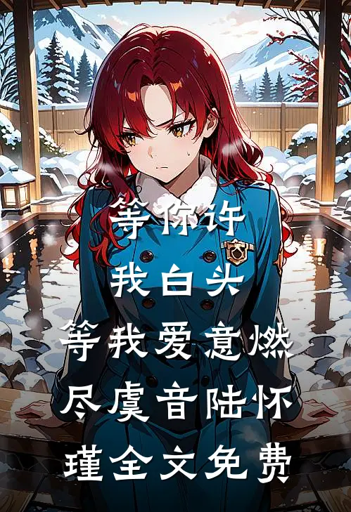 等你许我白头，等我爱意燃尽虞音陆怀瑾全文免费