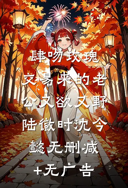 肆吻玫瑰：交易来的老公又欲又野陆徽时沈今懿无删减+无广告