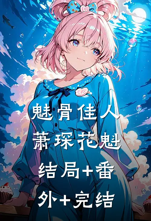 魅骨佳人萧琛花魁:结局+番外+完结