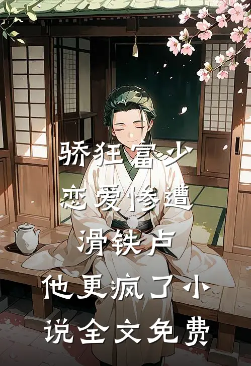 骄狂富少恋爱惨遭滑铁卢，他更疯了小说全文免费