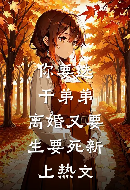 你要选干弟弟，离婚又要生要死新上热文