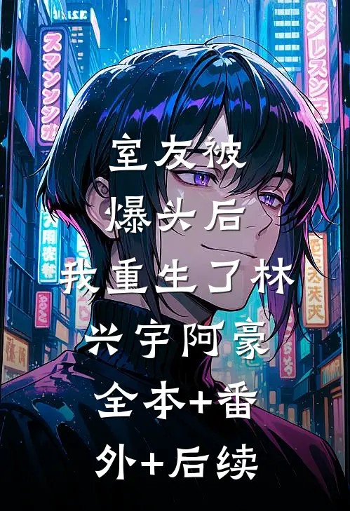 室友被爆头后，我重生了林兴宇阿豪全本+番外+后续